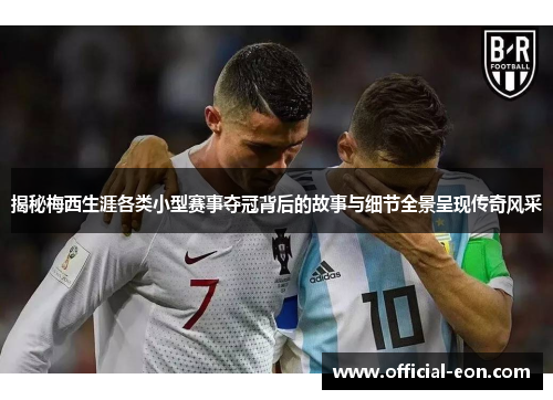 揭秘梅西生涯各类小型赛事夺冠背后的故事与细节全景呈现传奇风采 揭秘梅西生涯各类小型赛事夺冠背后的故事与细节全景呈现传奇风采