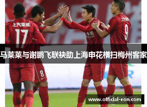 马莱莱与谢鹏飞联袂助上海申花横扫梅州客家